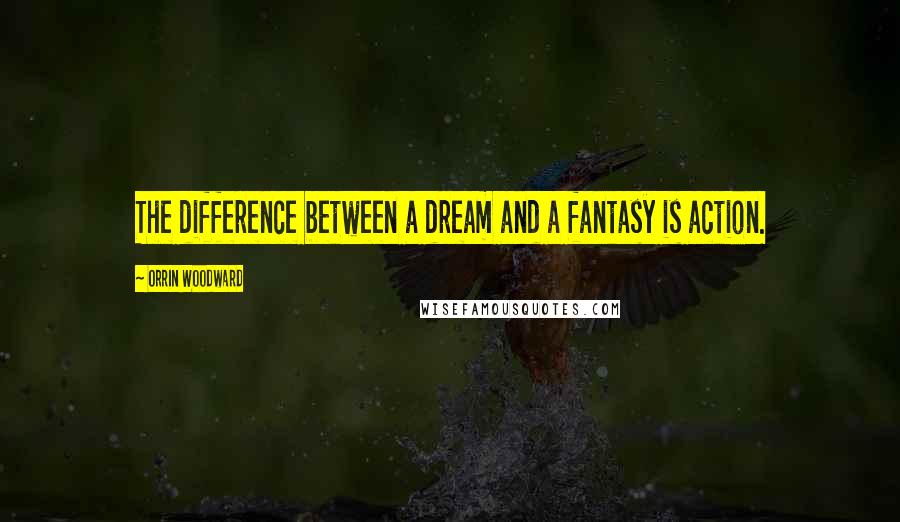 Orrin Woodward Quotes: The difference between a dream and a fantasy is action.