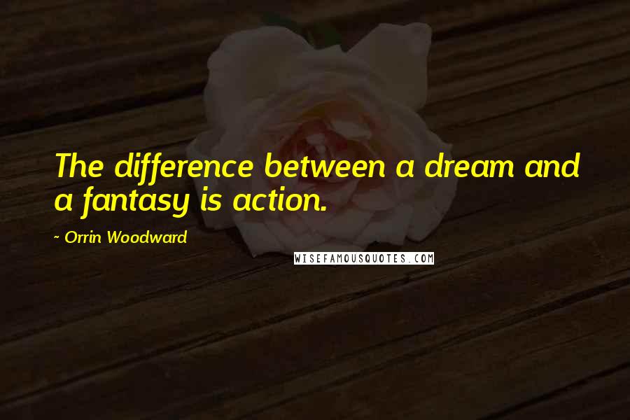 Orrin Woodward Quotes: The difference between a dream and a fantasy is action.