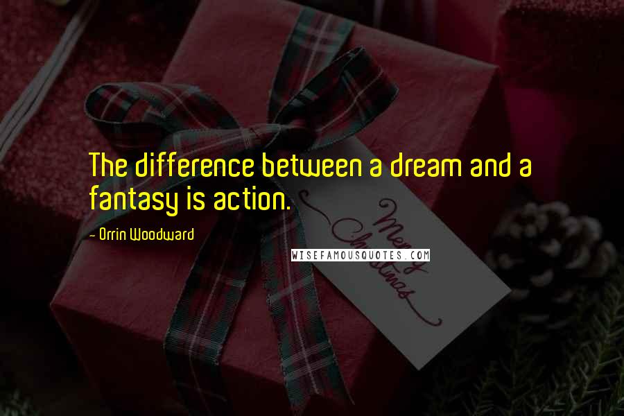 Orrin Woodward Quotes: The difference between a dream and a fantasy is action.