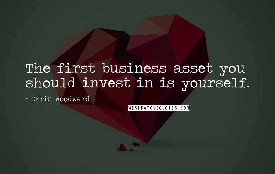 Orrin Woodward Quotes: The first business asset you should invest in is yourself.