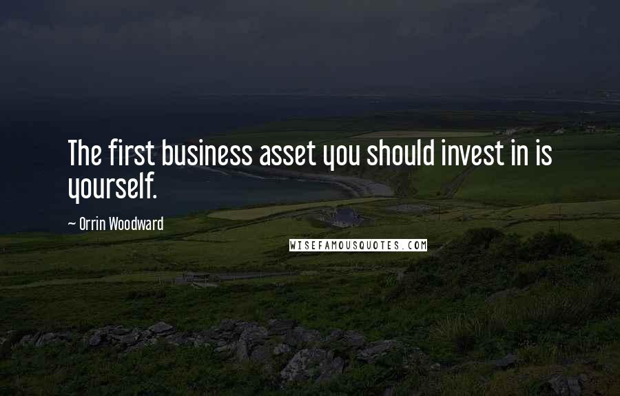 Orrin Woodward Quotes: The first business asset you should invest in is yourself.