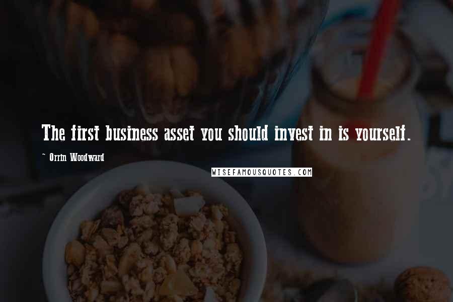 Orrin Woodward Quotes: The first business asset you should invest in is yourself.