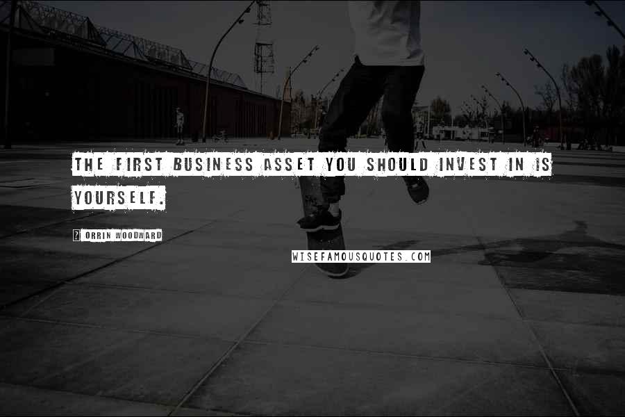 Orrin Woodward Quotes: The first business asset you should invest in is yourself.