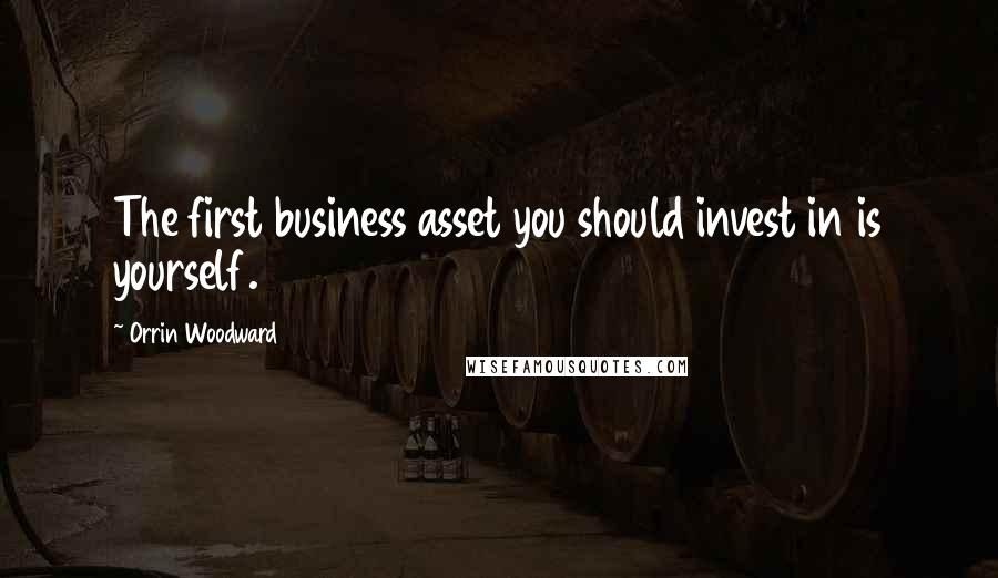 Orrin Woodward Quotes: The first business asset you should invest in is yourself.