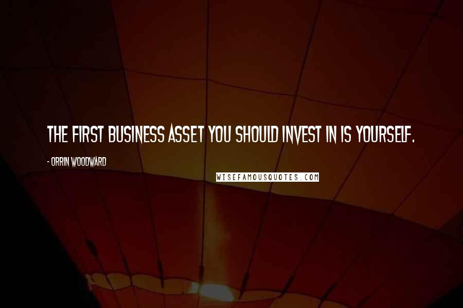 Orrin Woodward Quotes: The first business asset you should invest in is yourself.