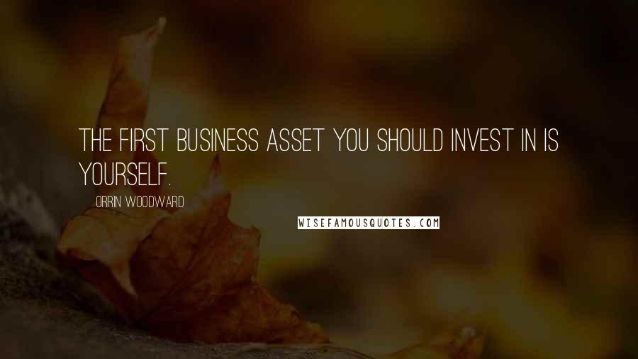 Orrin Woodward Quotes: The first business asset you should invest in is yourself.