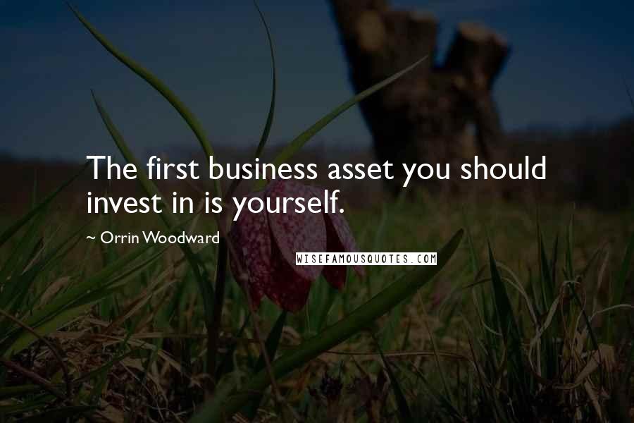 Orrin Woodward Quotes: The first business asset you should invest in is yourself.