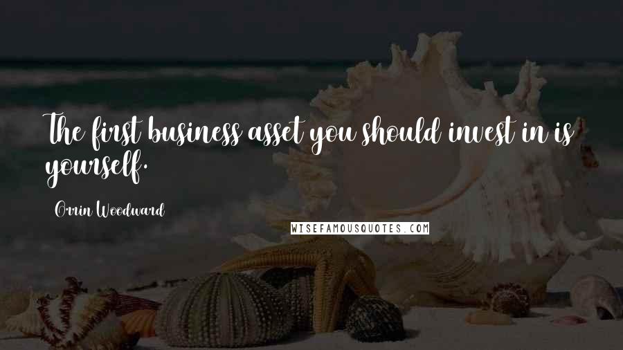 Orrin Woodward Quotes: The first business asset you should invest in is yourself.