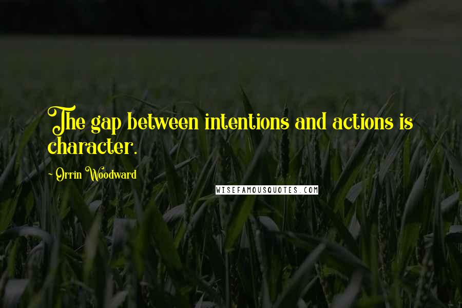Orrin Woodward Quotes: The gap between intentions and actions is character.