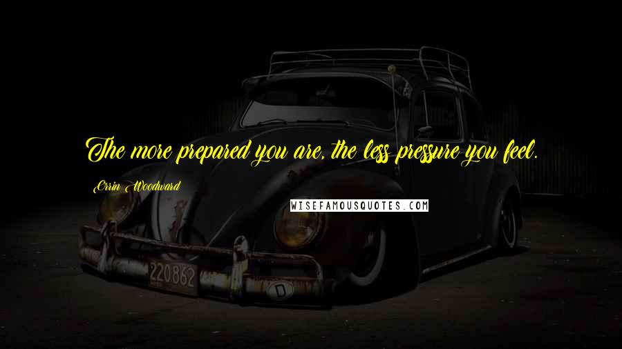 Orrin Woodward Quotes: The more prepared you are, the less pressure you feel.