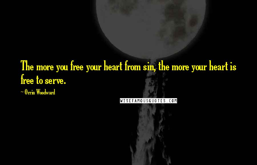 Orrin Woodward Quotes: The more you free your heart from sin, the more your heart is free to serve.