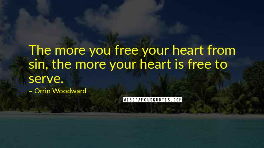 Orrin Woodward Quotes: The more you free your heart from sin, the more your heart is free to serve.