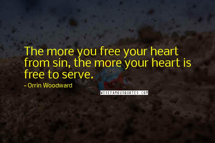 Orrin Woodward Quotes: The more you free your heart from sin, the more your heart is free to serve.