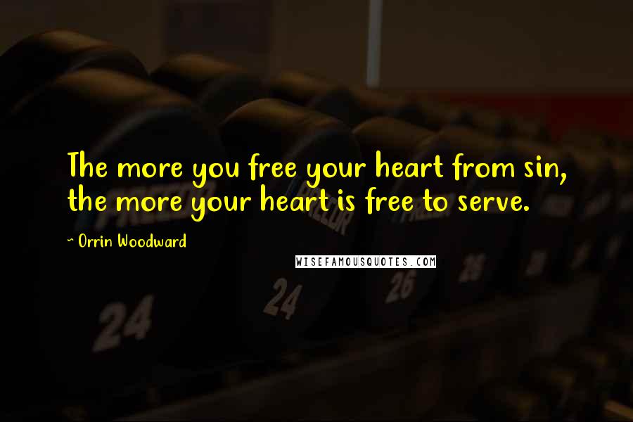 Orrin Woodward Quotes: The more you free your heart from sin, the more your heart is free to serve.