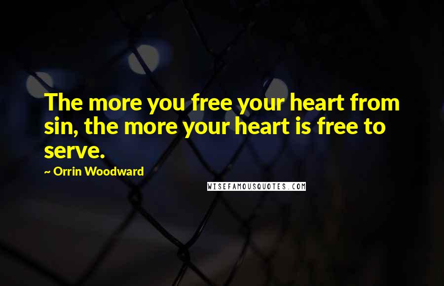 Orrin Woodward Quotes: The more you free your heart from sin, the more your heart is free to serve.