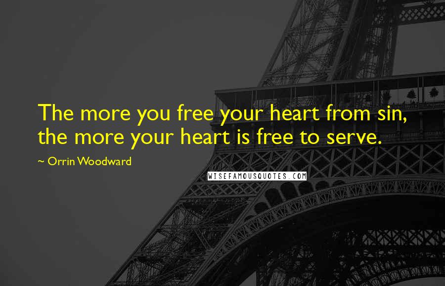 Orrin Woodward Quotes: The more you free your heart from sin, the more your heart is free to serve.