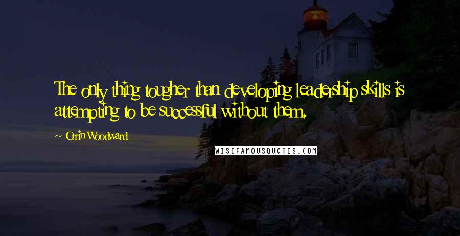 Orrin Woodward Quotes: The only thing tougher than developing leadership skills is attempting to be successful without them.