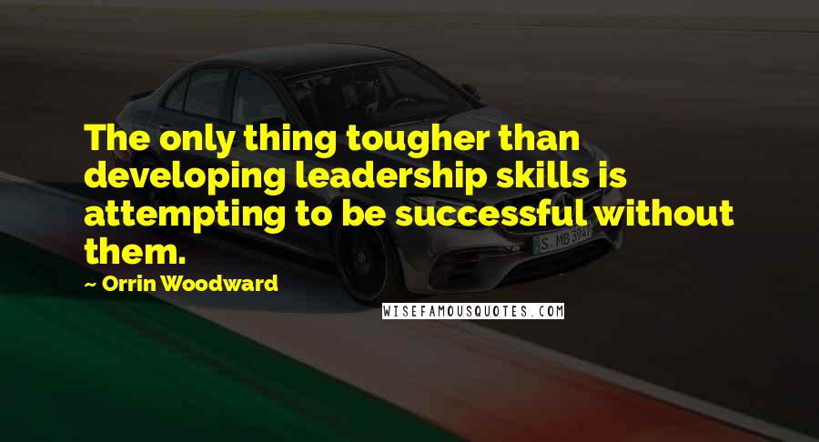 Orrin Woodward Quotes: The only thing tougher than developing leadership skills is attempting to be successful without them.