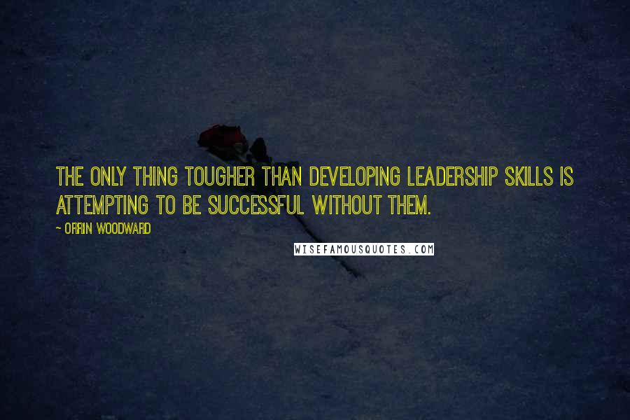 Orrin Woodward Quotes: The only thing tougher than developing leadership skills is attempting to be successful without them.