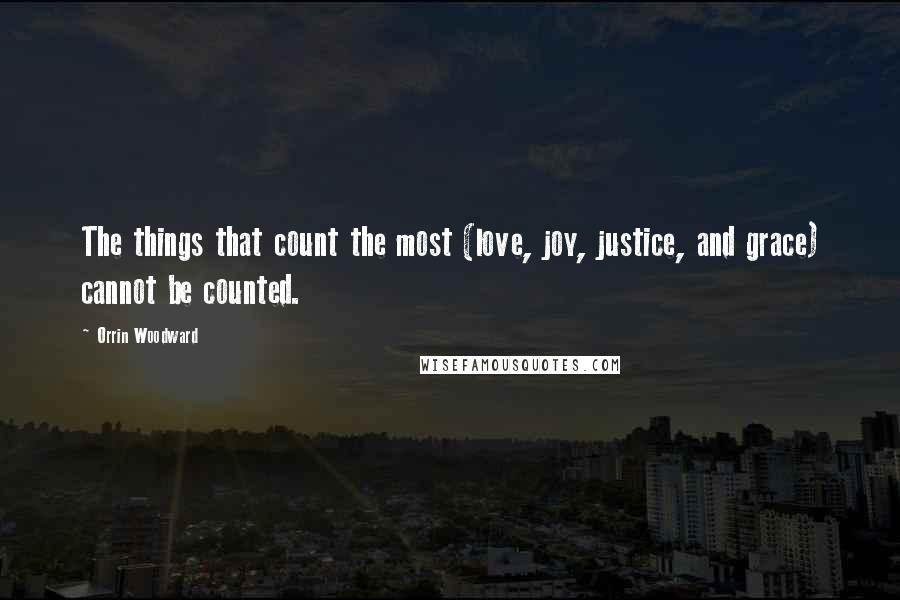 Orrin Woodward Quotes: The things that count the most (love, joy, justice, and grace) cannot be counted.