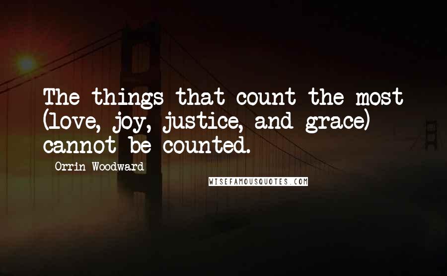 Orrin Woodward Quotes: The things that count the most (love, joy, justice, and grace) cannot be counted.