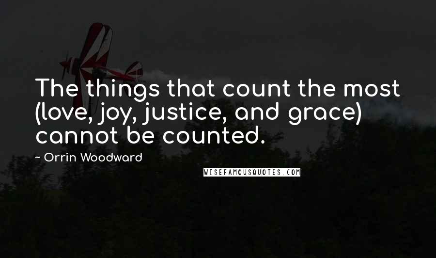 Orrin Woodward Quotes: The things that count the most (love, joy, justice, and grace) cannot be counted.