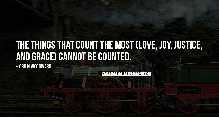 Orrin Woodward Quotes: The things that count the most (love, joy, justice, and grace) cannot be counted.