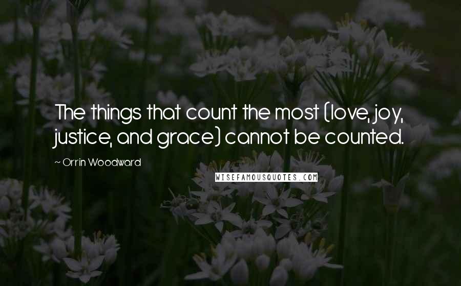 Orrin Woodward Quotes: The things that count the most (love, joy, justice, and grace) cannot be counted.