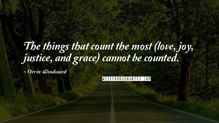 Orrin Woodward Quotes: The things that count the most (love, joy, justice, and grace) cannot be counted.