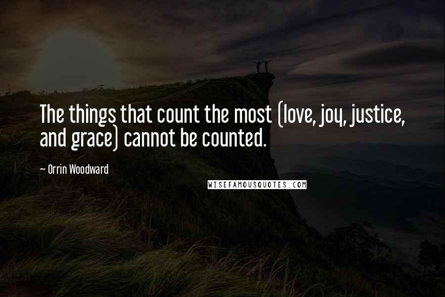 Orrin Woodward Quotes: The things that count the most (love, joy, justice, and grace) cannot be counted.