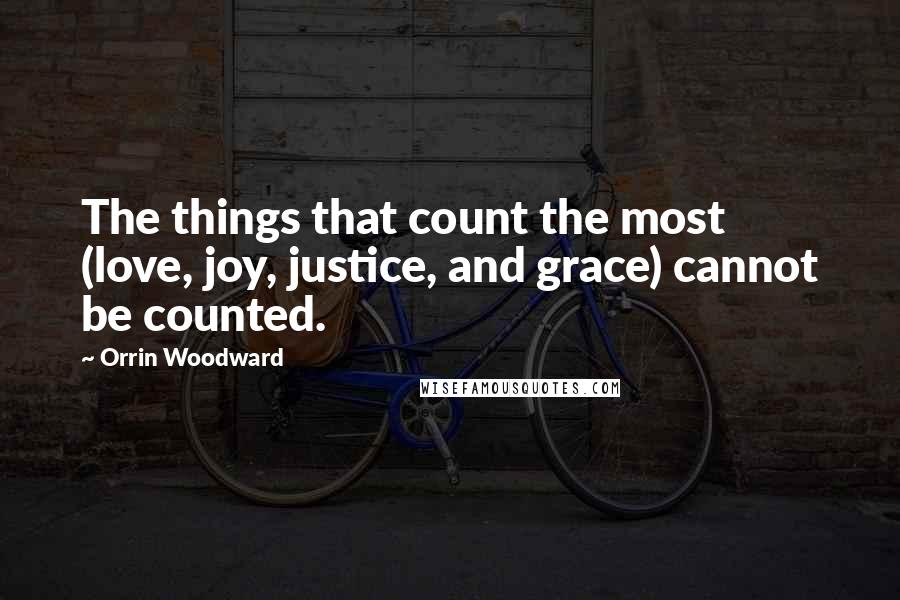 Orrin Woodward Quotes: The things that count the most (love, joy, justice, and grace) cannot be counted.