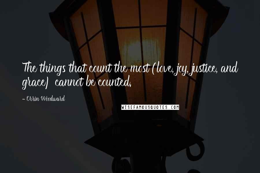 Orrin Woodward Quotes: The things that count the most (love, joy, justice, and grace) cannot be counted.