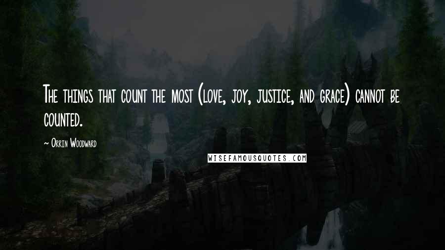 Orrin Woodward Quotes: The things that count the most (love, joy, justice, and grace) cannot be counted.