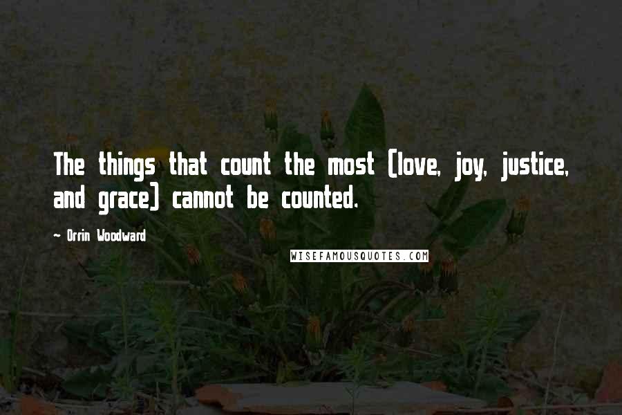 Orrin Woodward Quotes: The things that count the most (love, joy, justice, and grace) cannot be counted.