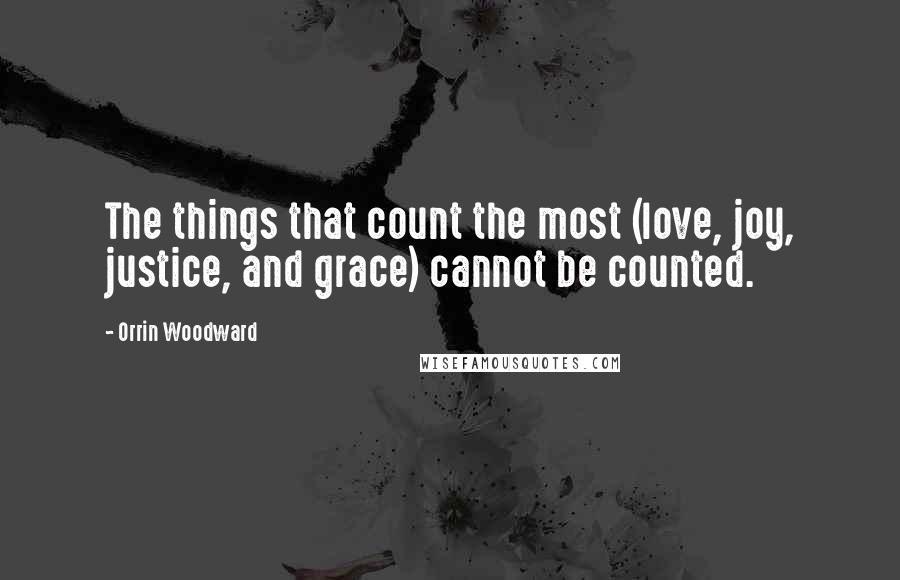 Orrin Woodward Quotes: The things that count the most (love, joy, justice, and grace) cannot be counted.