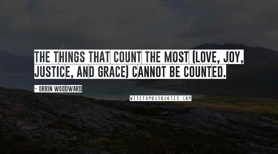 Orrin Woodward Quotes: The things that count the most (love, joy, justice, and grace) cannot be counted.