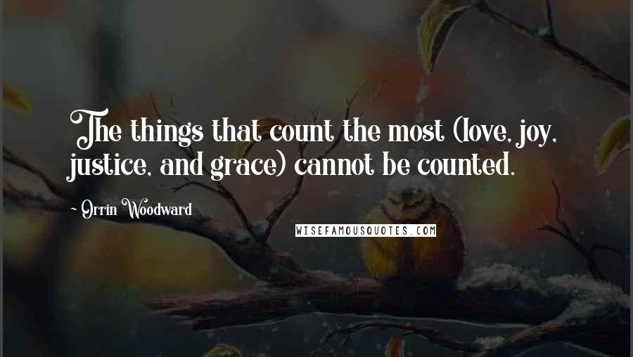 Orrin Woodward Quotes: The things that count the most (love, joy, justice, and grace) cannot be counted.