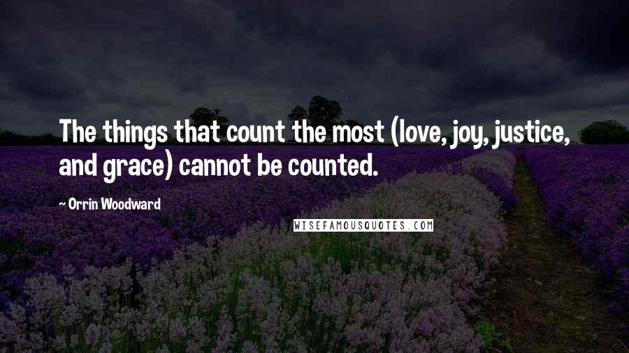 Orrin Woodward Quotes: The things that count the most (love, joy, justice, and grace) cannot be counted.