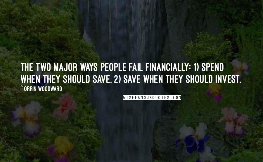 Orrin Woodward Quotes: The two major ways people fail financially: 1) Spend when they should save. 2) Save when they should invest.