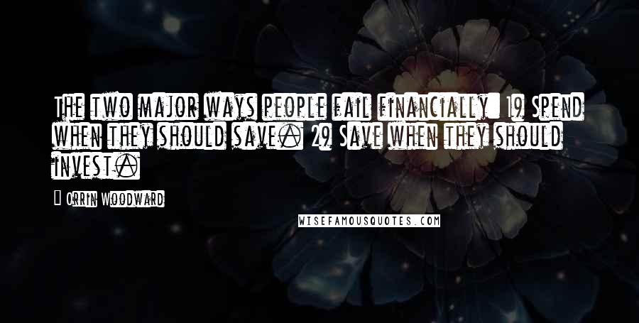 Orrin Woodward Quotes: The two major ways people fail financially: 1) Spend when they should save. 2) Save when they should invest.