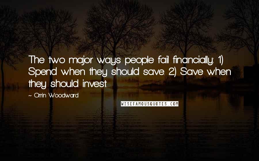 Orrin Woodward Quotes: The two major ways people fail financially: 1) Spend when they should save. 2) Save when they should invest.