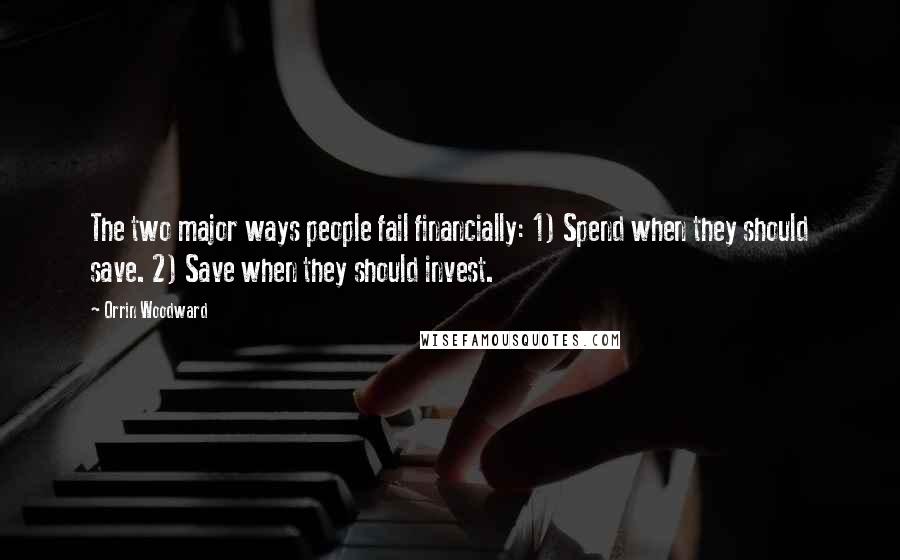 Orrin Woodward Quotes: The two major ways people fail financially: 1) Spend when they should save. 2) Save when they should invest.