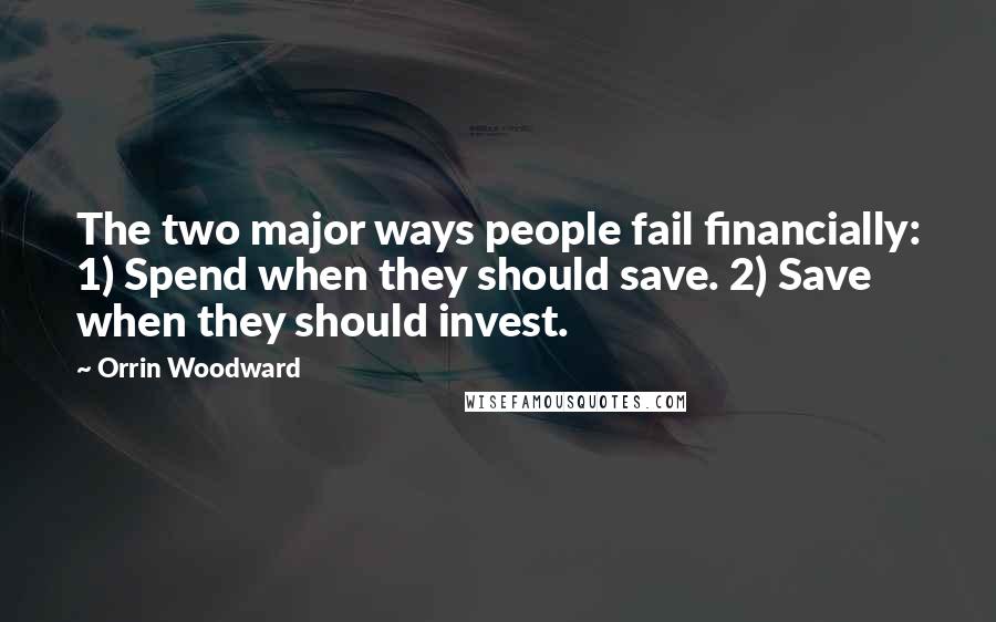 Orrin Woodward Quotes: The two major ways people fail financially: 1) Spend when they should save. 2) Save when they should invest.