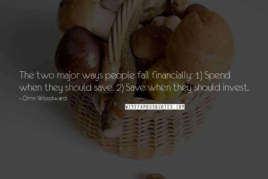 Orrin Woodward Quotes: The two major ways people fail financially: 1) Spend when they should save. 2) Save when they should invest.