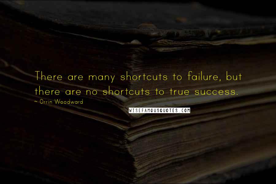 Orrin Woodward Quotes: There are many shortcuts to failure, but there are no shortcuts to true success.