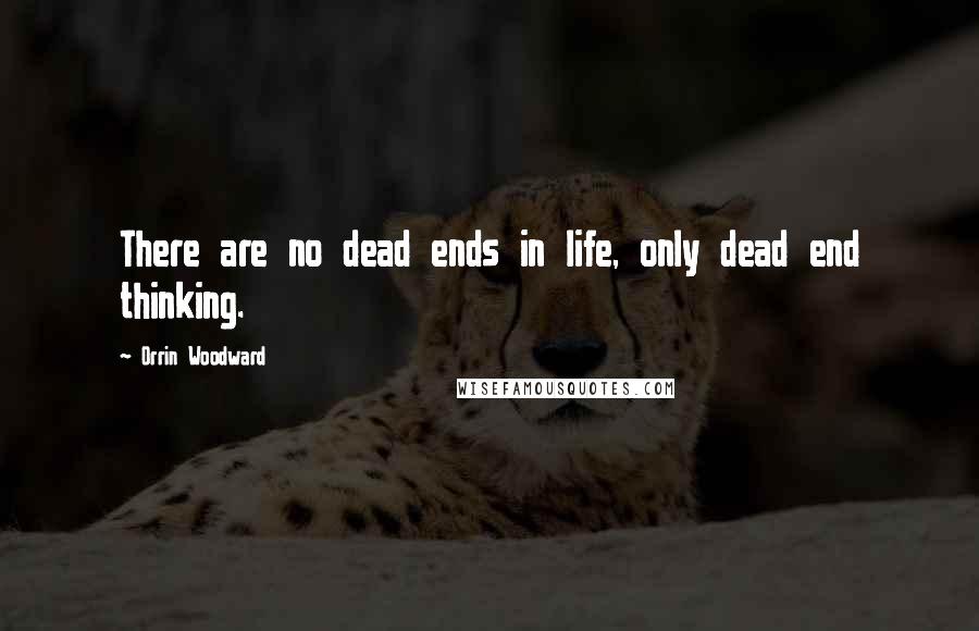 Orrin Woodward Quotes: There are no dead ends in life, only dead end thinking.