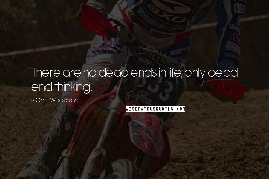 Orrin Woodward Quotes: There are no dead ends in life, only dead end thinking.