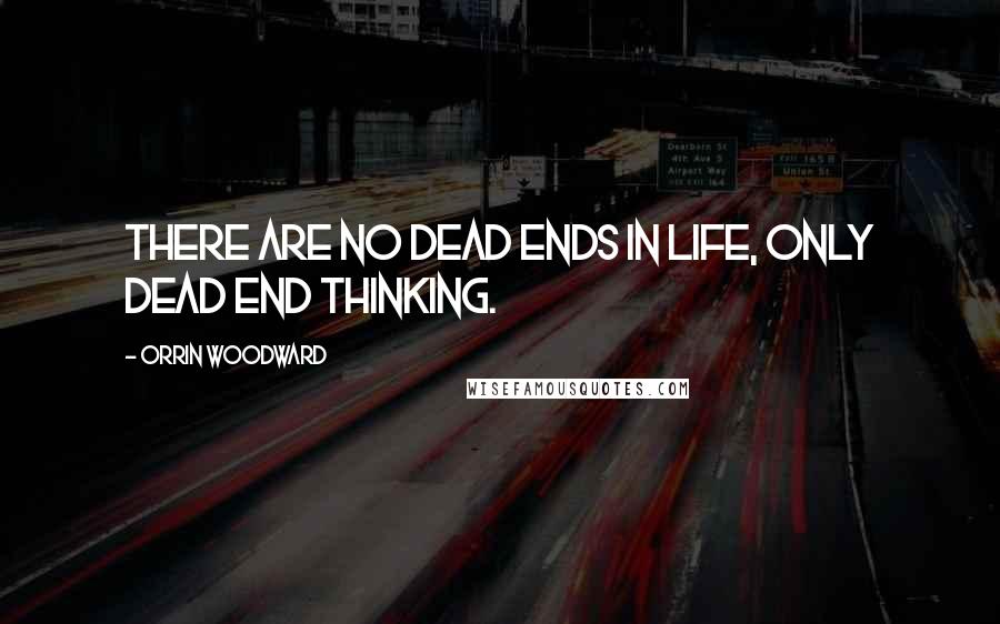Orrin Woodward Quotes: There are no dead ends in life, only dead end thinking.