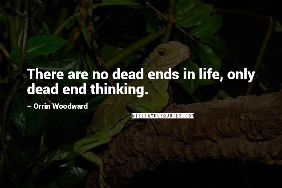 Orrin Woodward Quotes: There are no dead ends in life, only dead end thinking.