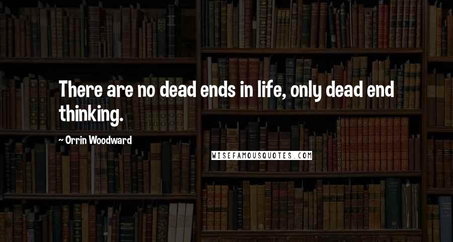 Orrin Woodward Quotes: There are no dead ends in life, only dead end thinking.
